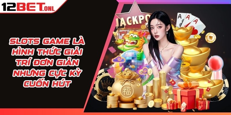 Slots game là hình thức giải trí đơn giản nhưng cực kỳ cuốn hút