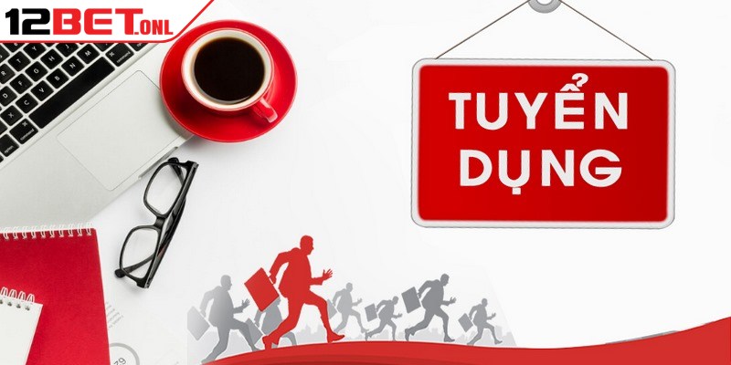 Các vị trí tuyển dụng 12BET hot hit hiện nay